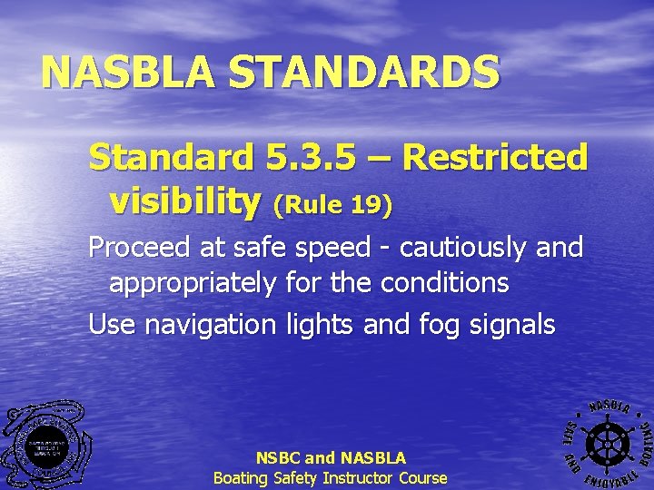 NASBLA STANDARDS Standard 5. 3. 5 – Restricted visibility (Rule 19) Proceed at safe