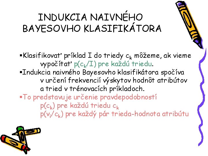 INDUKCIA NAIVNÉHO BAYESOVHO KLASIFIKÁTORA §Klasifikovať príklad I do triedy ck môžeme, ak vieme vypočítať