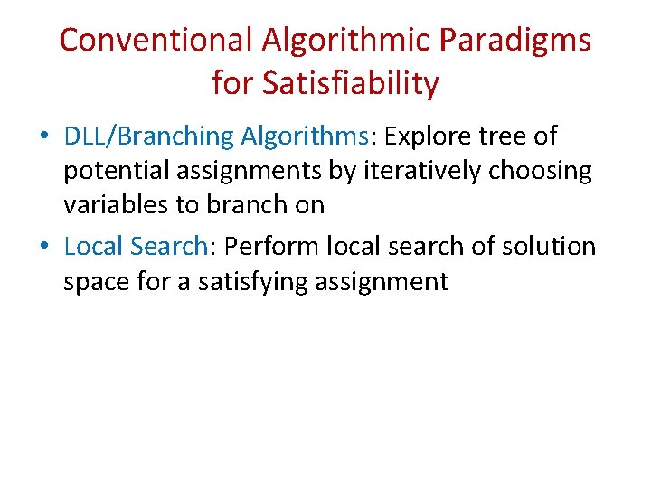 Conventional Algorithmic Paradigms for Satisfiability • DLL/Branching Algorithms: Explore tree of potential assignments by