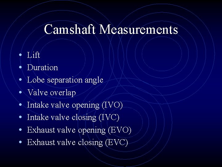 Camshaft Measurements • • Lift Duration Lobe separation angle Valve overlap Intake valve opening