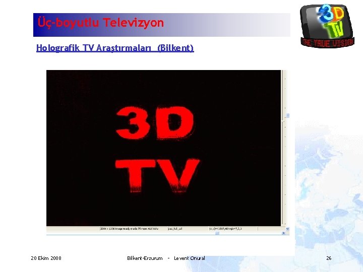 Üç-boyutlu Televizyon Holografik TV Araştırmaları (Bilkent) 20 Ekim 2008 Bilkent-Erzurum - Levent Onural 26