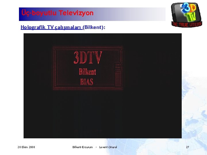 Üç-boyutlu Televizyon Holografik TV çalışmaları (Bilkent): 20 Ekim 2008 Bilkent-Erzurum - Levent Onural 27