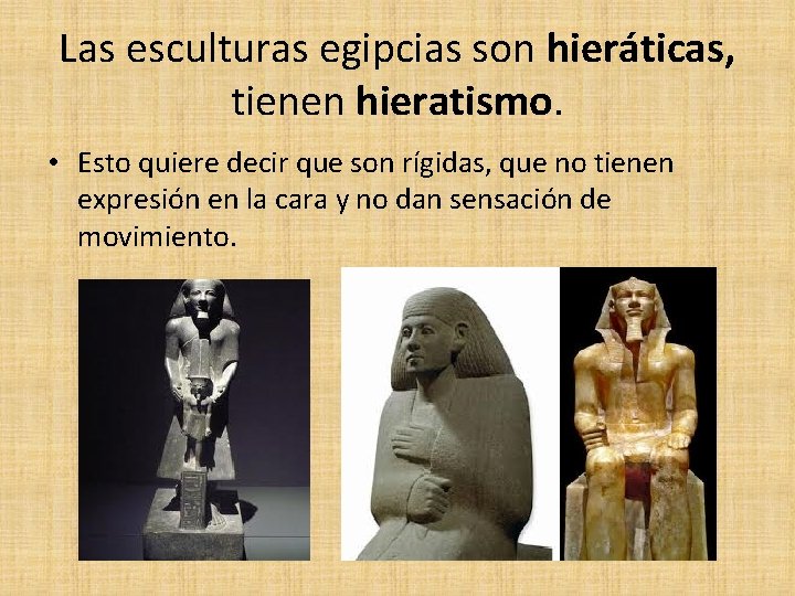 Las esculturas egipcias son hieráticas, tienen hieratismo. • Esto quiere decir que son rígidas,