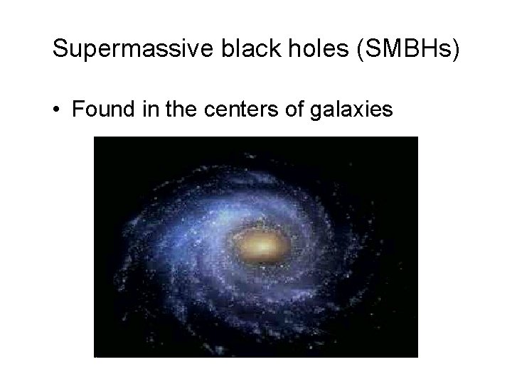 Supermassive black holes (SMBHs) • Found in the centers of galaxies 