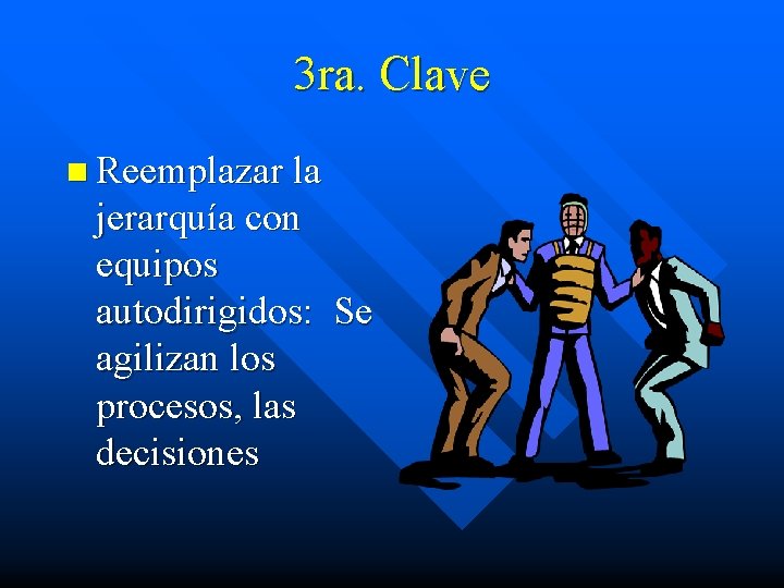 3 ra. Clave n Reemplazar la jerarquía con equipos autodirigidos: Se agilizan los procesos,