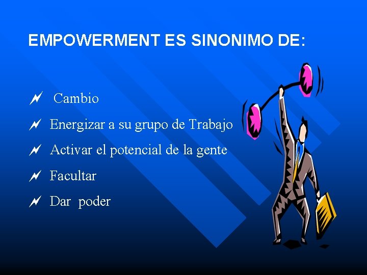 EMPOWERMENT ES SINONIMO DE: ~ Cambio ~ Energizar a su grupo de Trabajo ~