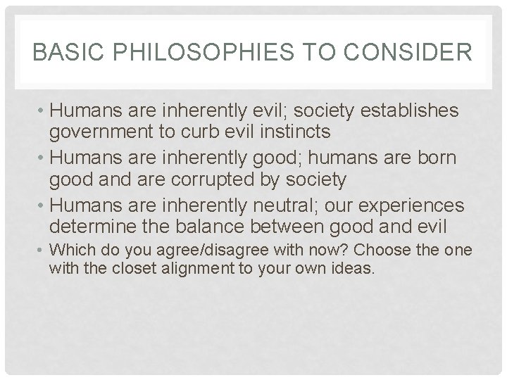 BASIC PHILOSOPHIES TO CONSIDER • Humans are inherently evil; society establishes government to curb