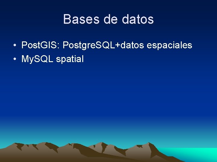 Bases de datos • Post. GIS: Postgre. SQL+datos espaciales • My. SQL spatial 