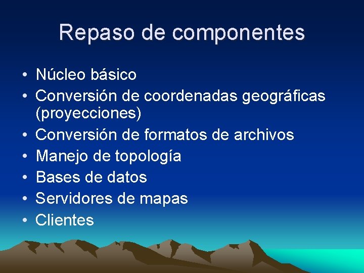 Repaso de componentes • Núcleo básico • Conversión de coordenadas geográficas (proyecciones) • Conversión