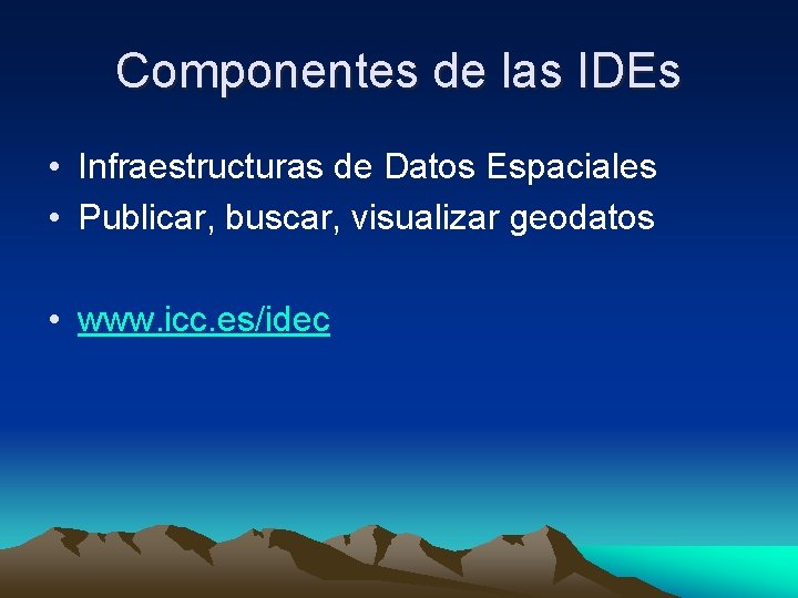 Componentes de las IDEs • Infraestructuras de Datos Espaciales • Publicar, buscar, visualizar geodatos