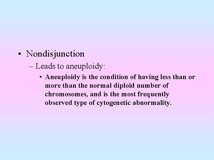  • Nondisjunction – Leads to aneuploidy: • Aneuploidy is the condition of having