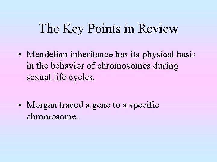 The Key Points in Review • Mendelian inheritance has its physical basis in the