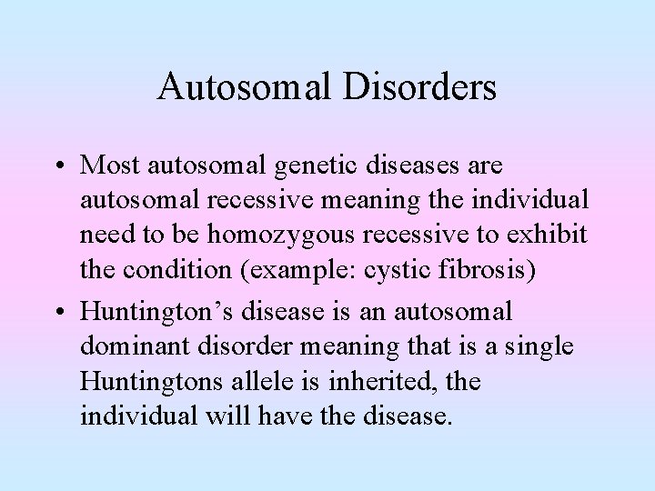 Autosomal Disorders • Most autosomal genetic diseases are autosomal recessive meaning the individual need