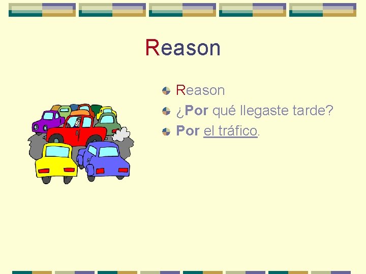 Reason ¿Por qué llegaste tarde? Por el tráfico. 