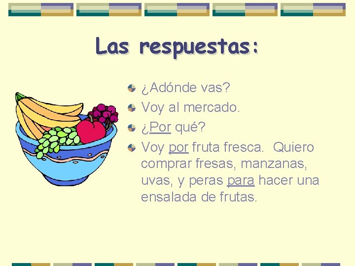 Las respuestas: ¿Adónde vas? Voy al mercado. ¿Por qué? Voy por fruta fresca. Quiero