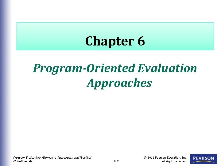 Chapter 6 Program-Oriented Evaluation Approaches Program Evaluation: Alternative Approaches and Practical Guidelines, 4 e