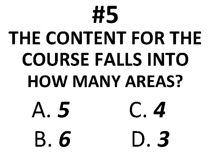 #5 THE CONTENT FOR THE COURSE FALLS INTO HOW MANY AREAS? A. 5 B.