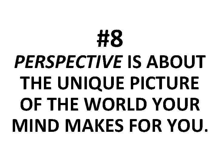 #8 PERSPECTIVE IS ABOUT THE UNIQUE PICTURE OF THE WORLD YOUR MIND MAKES FOR
