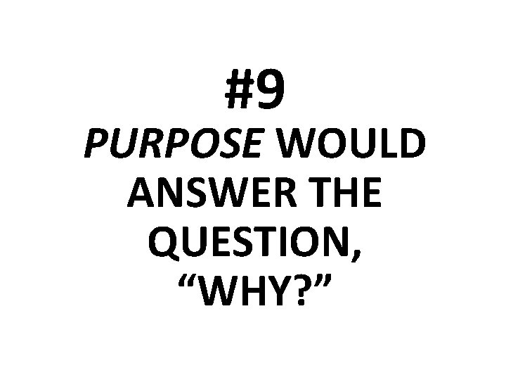 #9 PURPOSE WOULD ANSWER THE QUESTION, “WHY? ” 