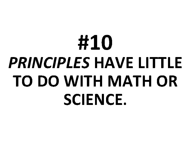 #10 PRINCIPLES HAVE LITTLE TO DO WITH MATH OR SCIENCE. 