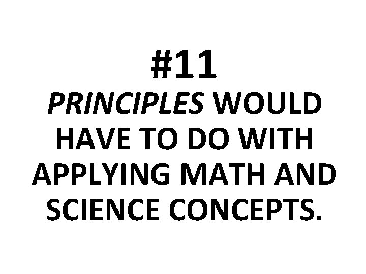 #11 PRINCIPLES WOULD HAVE TO DO WITH APPLYING MATH AND SCIENCE CONCEPTS. 