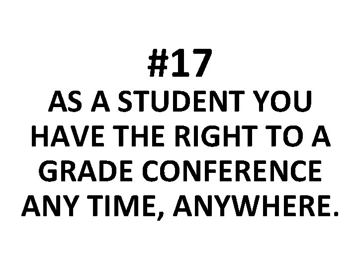 #17 AS A STUDENT YOU HAVE THE RIGHT TO A GRADE CONFERENCE ANY TIME,