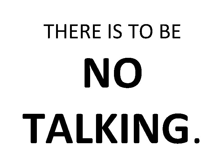 THERE IS TO BE NO TALKING. 