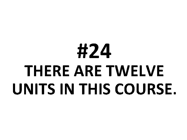 #24 THERE ARE TWELVE UNITS IN THIS COURSE. 