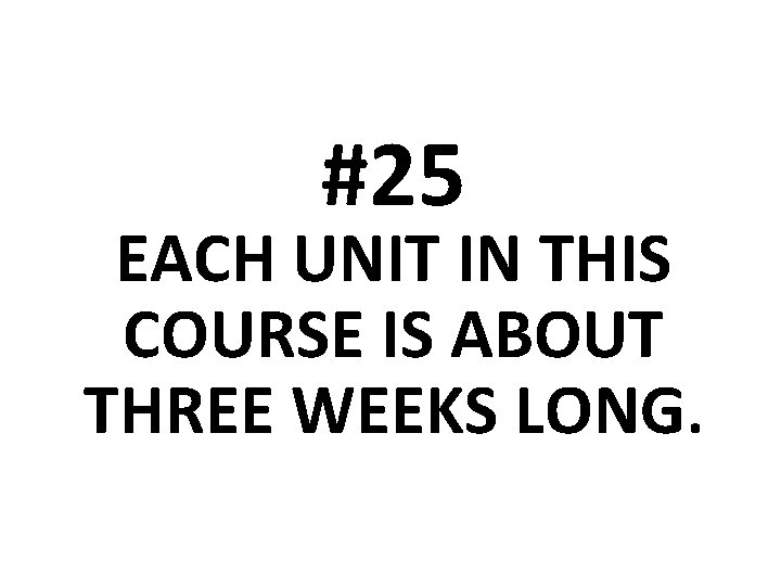 #25 EACH UNIT IN THIS COURSE IS ABOUT THREE WEEKS LONG. 