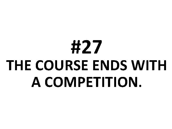 #27 THE COURSE ENDS WITH A COMPETITION. 