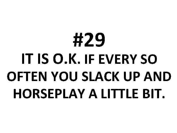 #29 IT IS O. K. IF EVERY SO OFTEN YOU SLACK UP AND HORSEPLAY