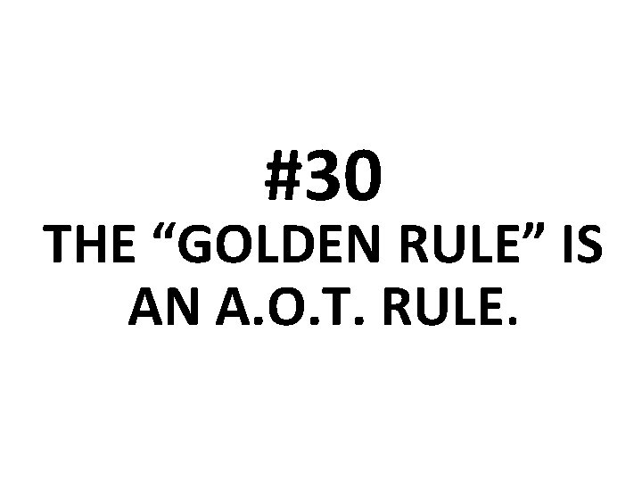 #30 THE “GOLDEN RULE” IS AN A. O. T. RULE. 