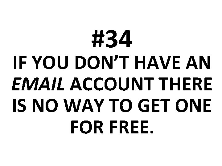 #34 IF YOU DON’T HAVE AN EMAIL ACCOUNT THERE IS NO WAY TO GET