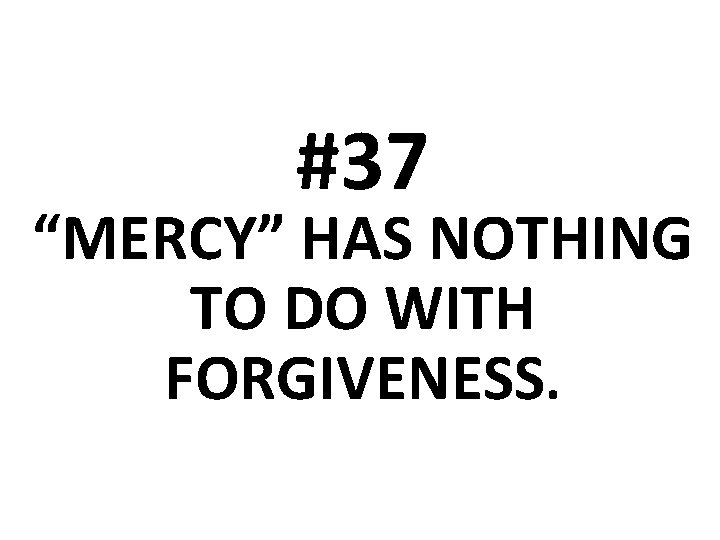 #37 “MERCY” HAS NOTHING TO DO WITH FORGIVENESS. 