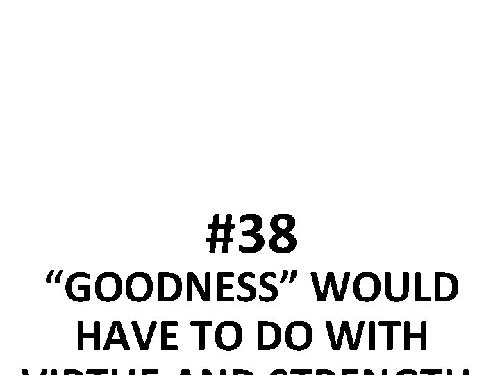 #38 “GOODNESS” WOULD HAVE TO DO WITH 
