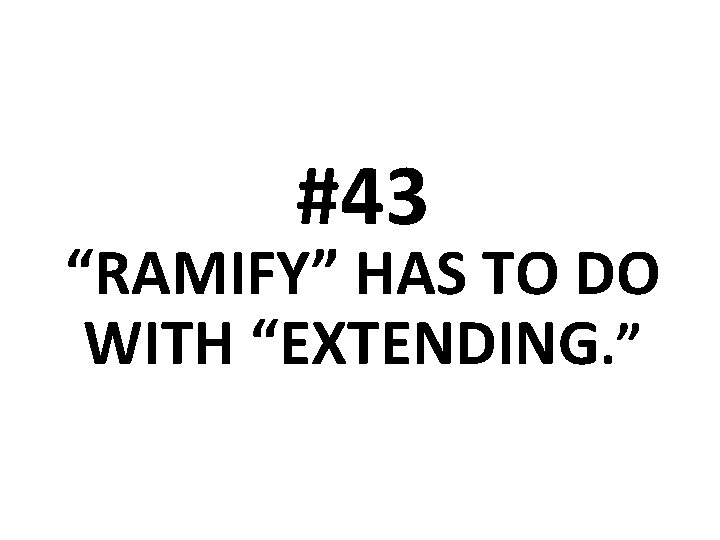 #43 “RAMIFY” HAS TO DO WITH “EXTENDING. ” 