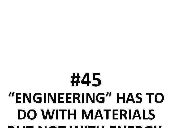 #45 “ENGINEERING” HAS TO DO WITH MATERIALS 