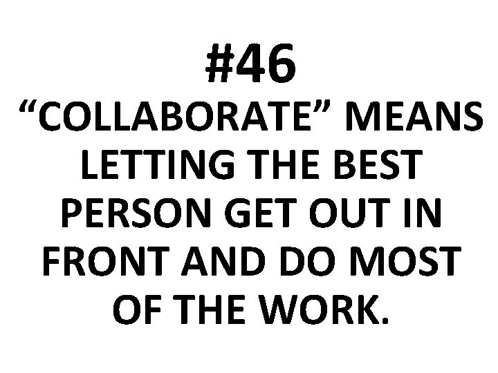#46 “COLLABORATE” MEANS LETTING THE BEST PERSON GET OUT IN FRONT AND DO MOST