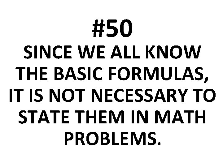 #50 SINCE WE ALL KNOW THE BASIC FORMULAS, IT IS NOT NECESSARY TO STATE