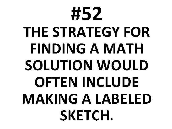 #52 THE STRATEGY FOR FINDING A MATH SOLUTION WOULD OFTEN INCLUDE MAKING A LABELED