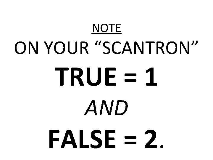 NOTE ON YOUR “SCANTRON” TRUE = 1 AND FALSE = 2. 