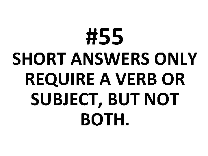 #55 SHORT ANSWERS ONLY REQUIRE A VERB OR SUBJECT, BUT NOT BOTH. 