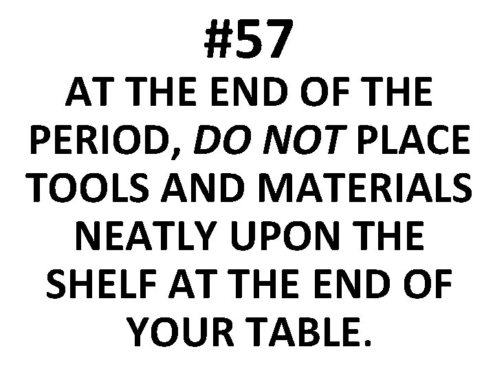 #57 AT THE END OF THE PERIOD, DO NOT PLACE TOOLS AND MATERIALS NEATLY