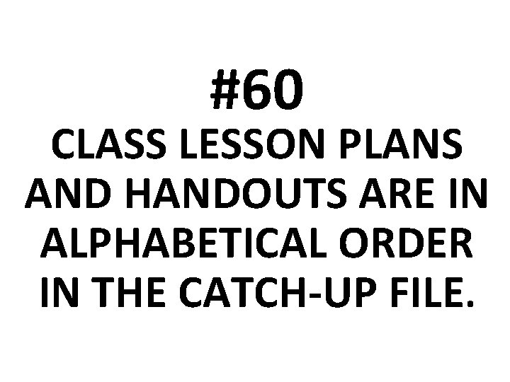 #60 CLASS LESSON PLANS AND HANDOUTS ARE IN ALPHABETICAL ORDER IN THE CATCH-UP FILE.