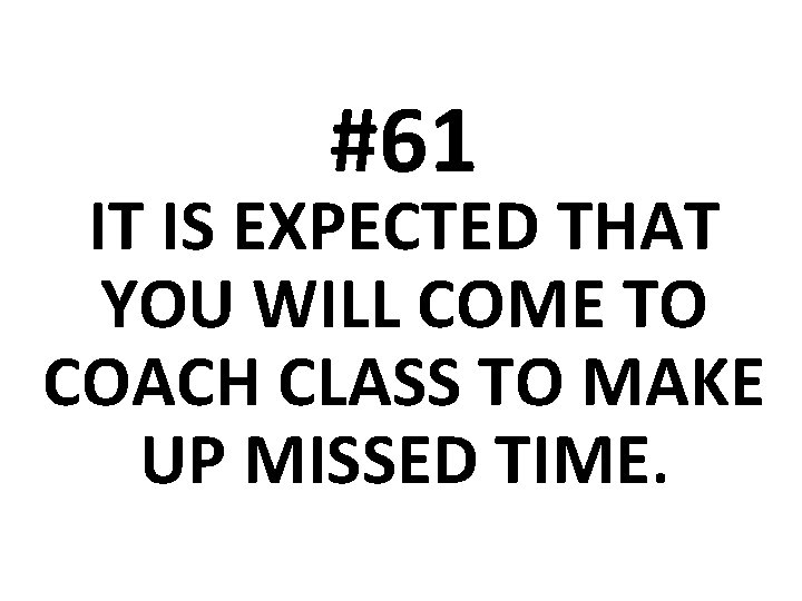 #61 IT IS EXPECTED THAT YOU WILL COME TO COACH CLASS TO MAKE UP