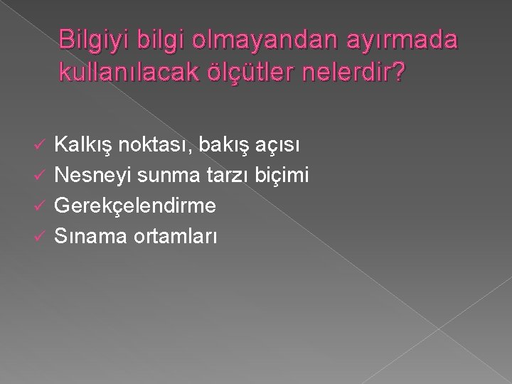 Bilgiyi bilgi olmayandan ayırmada kullanılacak ölçütler nelerdir? Kalkış noktası, bakış açısı ü Nesneyi sunma