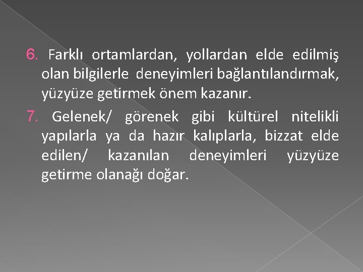 6. Farklı ortamlardan, yollardan elde edilmiş olan bilgilerle deneyimleri bağlantılandırmak, yüzyüze getirmek önem kazanır.