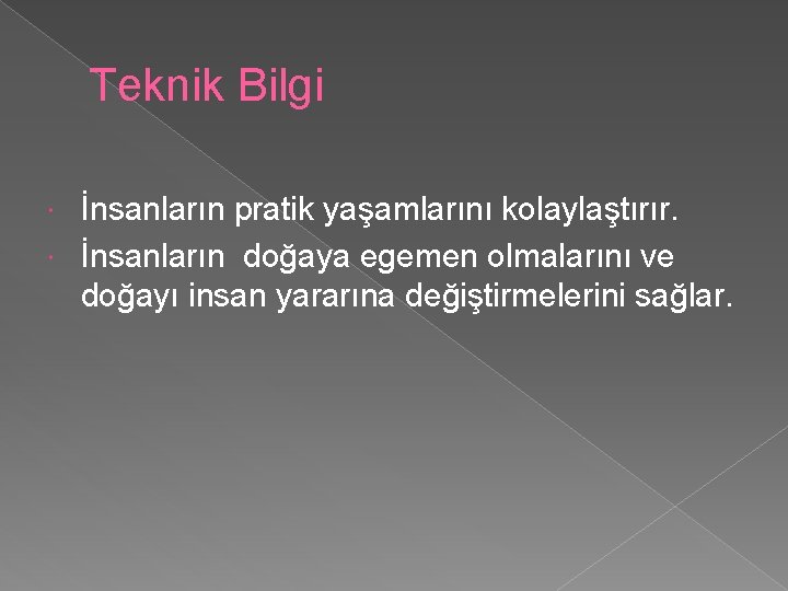 Teknik Bilgi İnsanların pratik yaşamlarını kolaylaştırır. İnsanların doğaya egemen olmalarını ve doğayı insan yararına