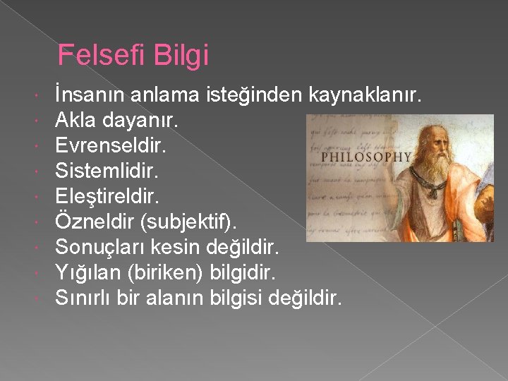 Felsefi Bilgi İnsanın anlama isteğinden kaynaklanır. Akla dayanır. Evrenseldir. Sistemlidir. Eleştireldir. Özneldir (subjektif). Sonuçları