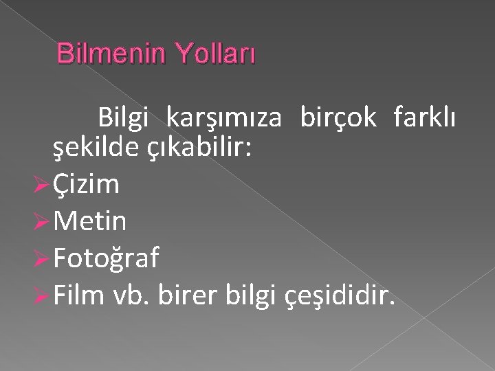 Bilmenin Yolları Bilgi karşımıza birçok farklı şekilde çıkabilir: Ø Çizim Ø Metin Ø Fotoğraf